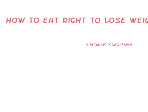 How To Eat Right To Lose Weight