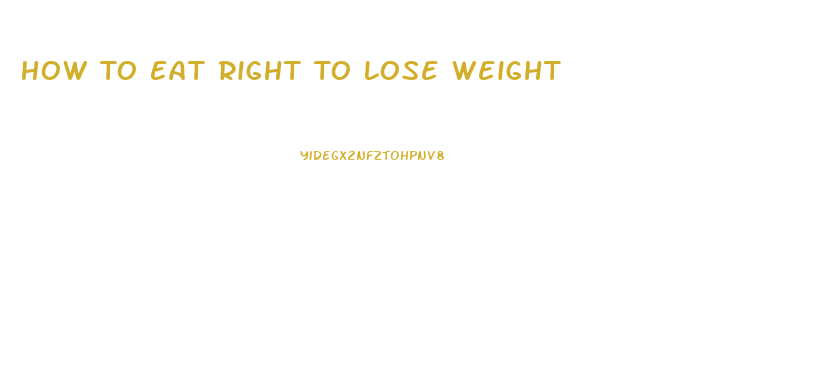 How To Eat Right To Lose Weight
