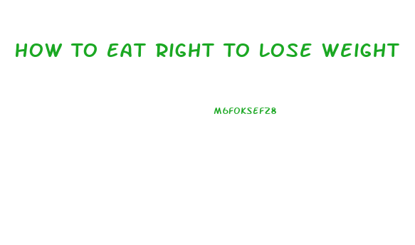 How To Eat Right To Lose Weight