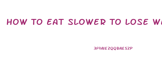 How To Eat Slower To Lose Weight