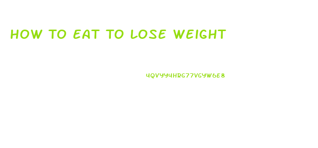 How To Eat To Lose Weight