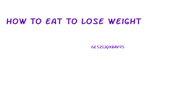 How To Eat To Lose Weight