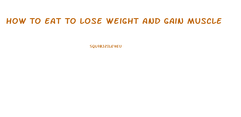 How To Eat To Lose Weight And Gain Muscle