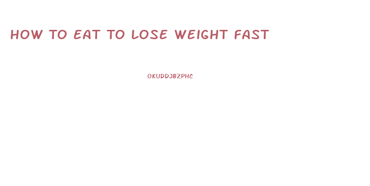 How To Eat To Lose Weight Fast
