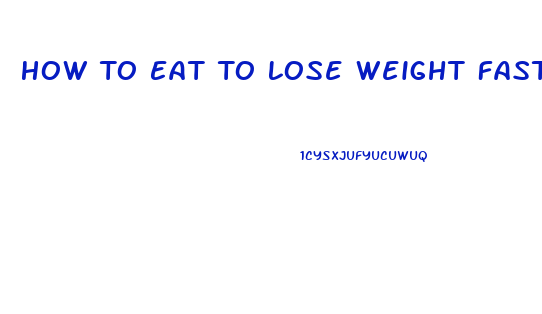 How To Eat To Lose Weight Fast