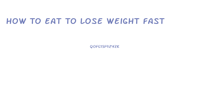 How To Eat To Lose Weight Fast