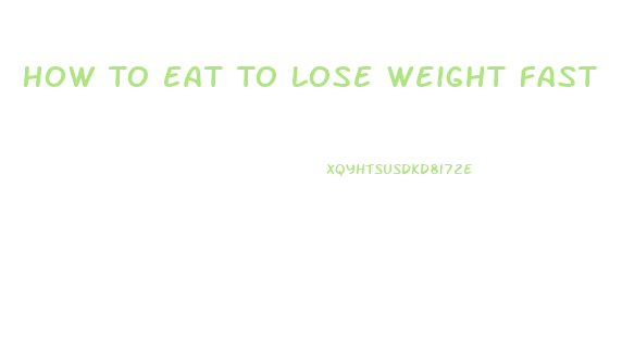 How To Eat To Lose Weight Fast