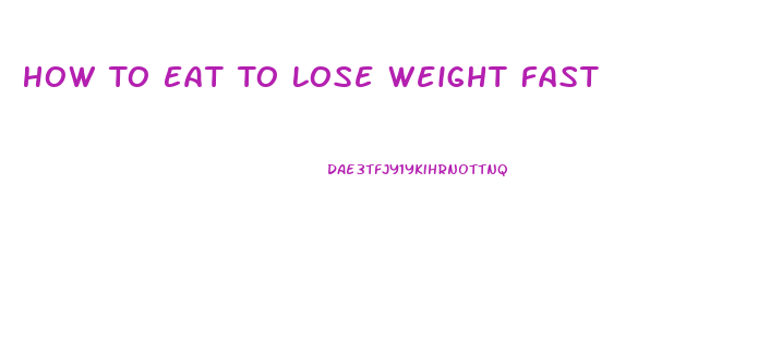 How To Eat To Lose Weight Fast