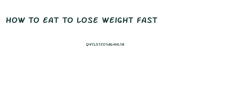 How To Eat To Lose Weight Fast