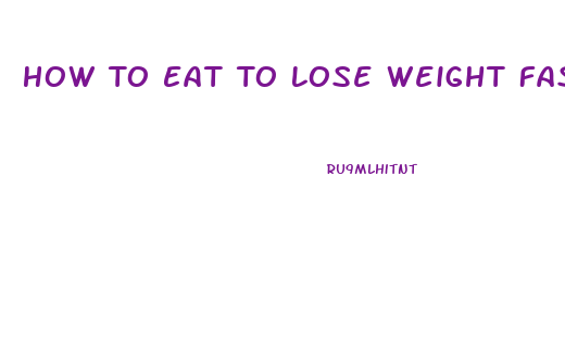 How To Eat To Lose Weight Fast