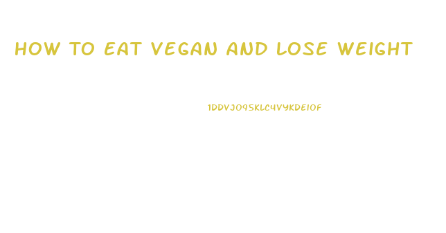 How To Eat Vegan And Lose Weight