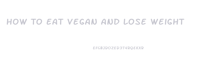 How To Eat Vegan And Lose Weight