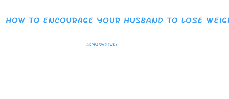 How To Encourage Your Husband To Lose Weight