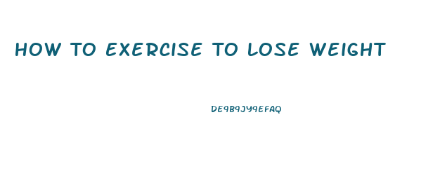 How To Exercise To Lose Weight