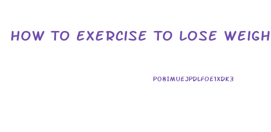 How To Exercise To Lose Weight