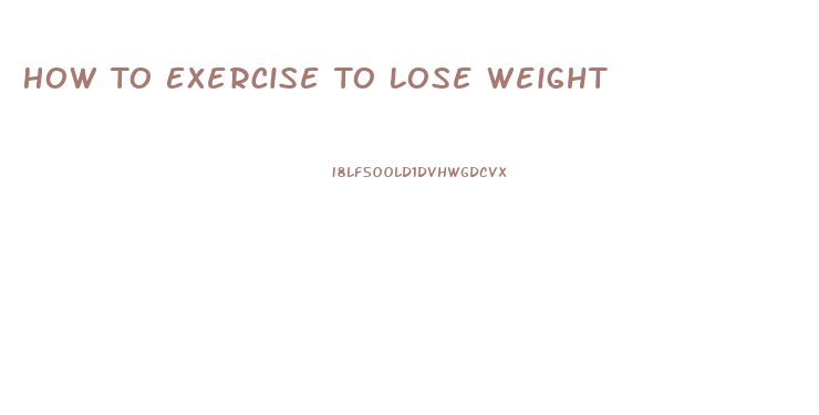 How To Exercise To Lose Weight