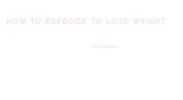 How To Exercise To Lose Weight