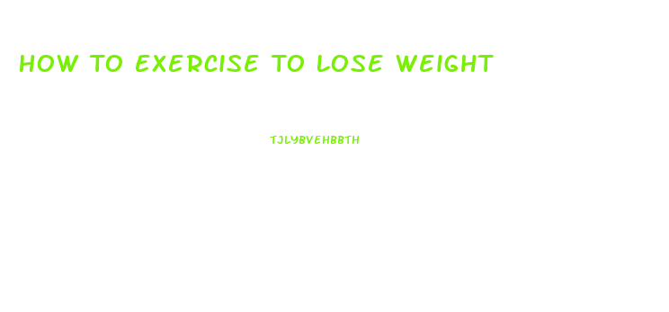 How To Exercise To Lose Weight