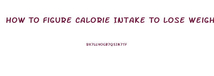 How To Figure Calorie Intake To Lose Weight