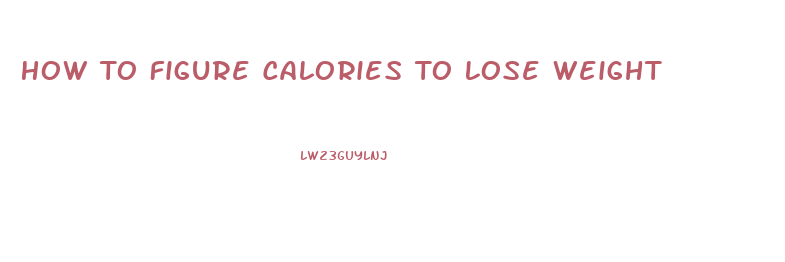 How To Figure Calories To Lose Weight