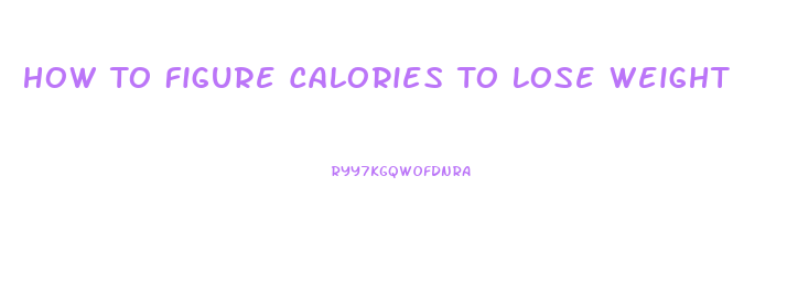 How To Figure Calories To Lose Weight