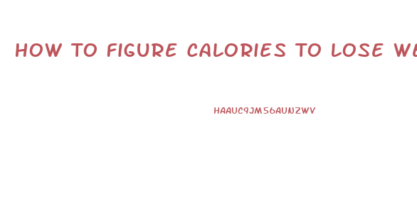 How To Figure Calories To Lose Weight