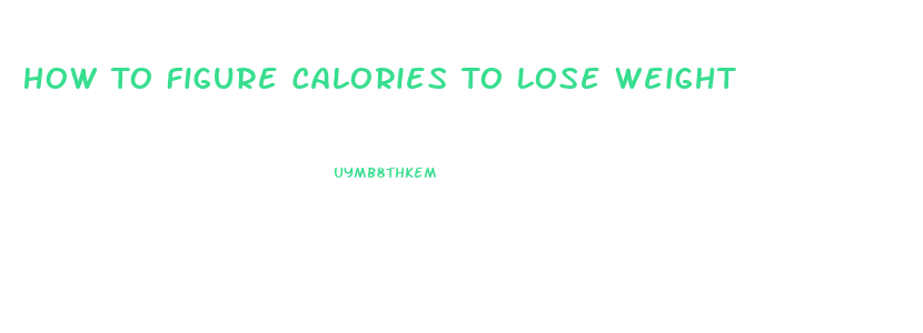 How To Figure Calories To Lose Weight