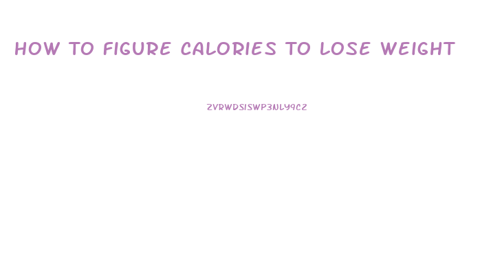 How To Figure Calories To Lose Weight