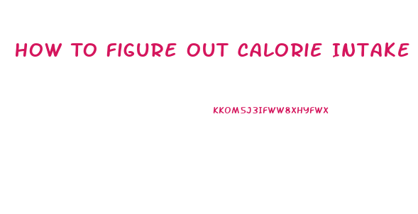 How To Figure Out Calorie Intake To Lose Weight