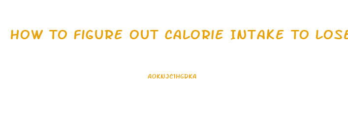 How To Figure Out Calorie Intake To Lose Weight