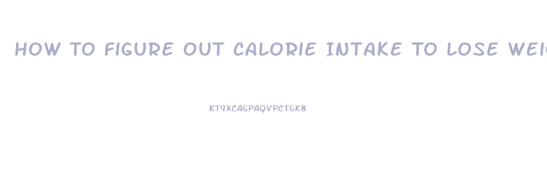 How To Figure Out Calorie Intake To Lose Weight