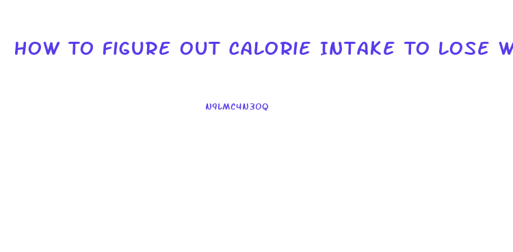 How To Figure Out Calorie Intake To Lose Weight