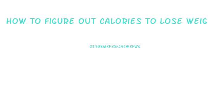 How To Figure Out Calories To Lose Weight