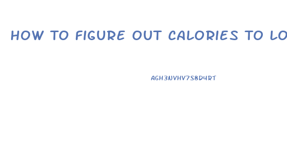 How To Figure Out Calories To Lose Weight