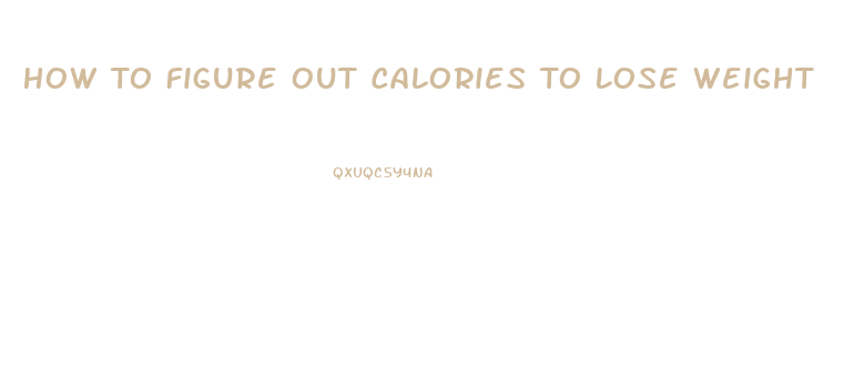 How To Figure Out Calories To Lose Weight