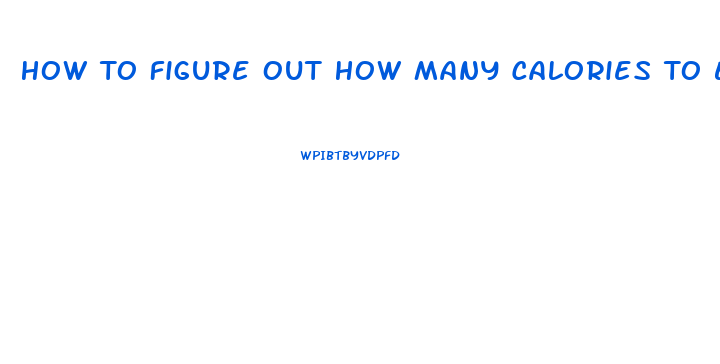 How To Figure Out How Many Calories To Eat To Lose Weight