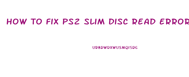 How To Fix Ps2 Slim Disc Read Error