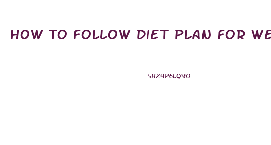 How To Follow Diet Plan For Weight Loss