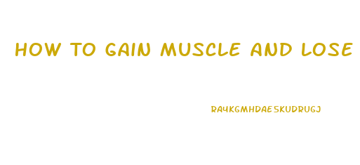 How To Gain Muscle And Lose Weight