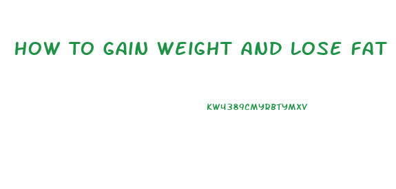 How To Gain Weight And Lose Fat