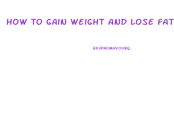 How To Gain Weight And Lose Fat