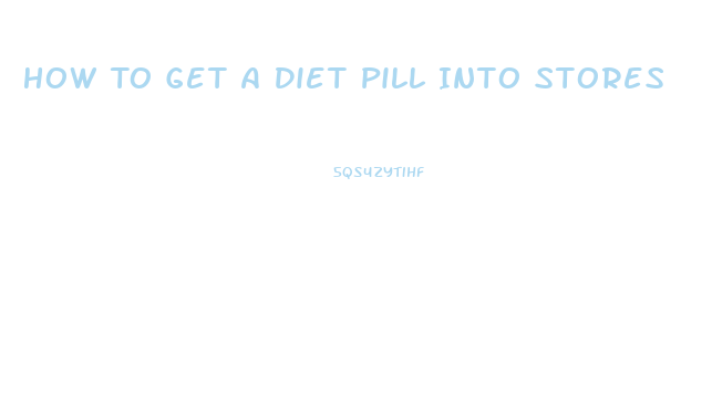 How To Get A Diet Pill Into Stores