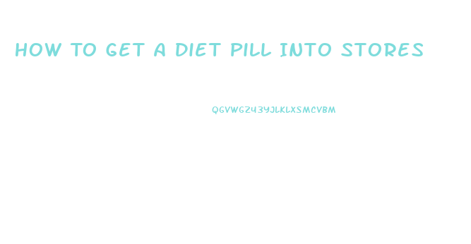 How To Get A Diet Pill Into Stores