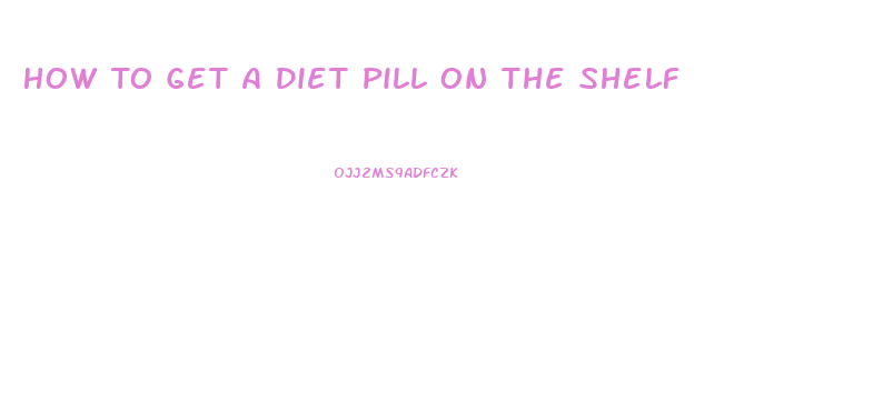 How To Get A Diet Pill On The Shelf