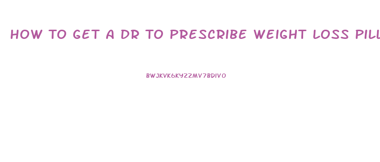 How To Get A Dr To Prescribe Weight Loss Pills