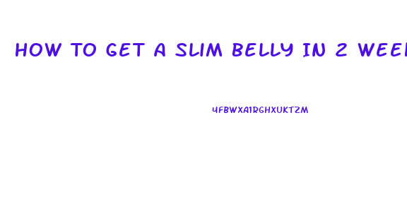 How To Get A Slim Belly In 2 Weeks