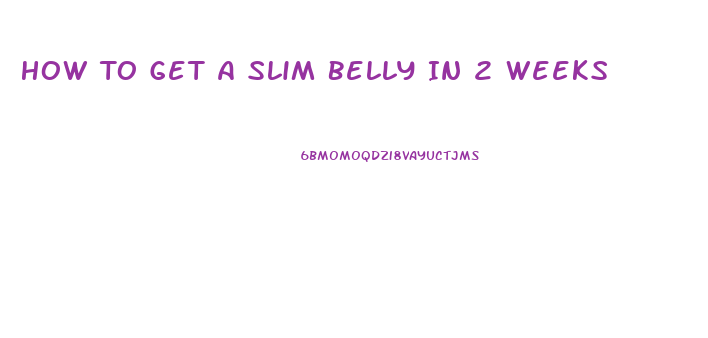 How To Get A Slim Belly In 2 Weeks