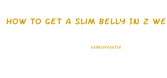 How To Get A Slim Belly In 2 Weeks