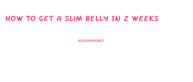 How To Get A Slim Belly In 2 Weeks