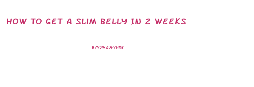 How To Get A Slim Belly In 2 Weeks